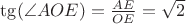 $\tg(\angle {AOE})=\frac{AE}{OE}=\sqrt 2$ $\tg(\angle {AOE})=\frac{AE}{OE}=\sqrt 2$