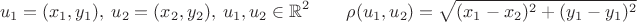 $$u_1=(x_1,y_1), \ u_2=(x_2,y_2), \ u_1,u_2 \in \mathbb R^2 \hspace{20pt} \rho(u_1,u_2)= \sqrt{(x_1-x_2)^2+(y_1-y_1)^2}$$