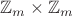 $\mathbb{Z}_m \times \mathbb{Z}_m$