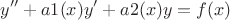 $$y''+a1(x)y'+a2(x)y=f(x)$$