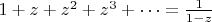 $1+z+z^2+z^3+\cdots=\frac 1 {1-z}$