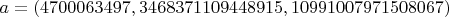 $a=(4700063497, 3468371109448915 , 10991007971508067)$