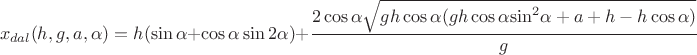 $$\[{x_{dal}}(h,g,a,\alpha ) = h(\sin \alpha  + \cos \alpha \sin 2\alpha ) + \frac{{2\cos \alpha \sqrt {gh\cos \alpha (gh\cos \alpha {{\sin }^2}\alpha  + a + h - h\cos \alpha )} }}{g}\]$$