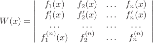 $$W(x)=\left|\begin{array}{cccc}
f_1(x) &  f_2(x) & \ldots  & f_n(x)\\   
f&rsquo;_1(x) & f&rsquo;_2(x) & \ldots & f&rsquo;_n(x)\\
\ldots  & \ldots  & \ldots  & \ldots \\
f^{(n)}_1(x) & f^{(n)}_2 & \ldots  & f^{(n)}_n\\
\end{array}\right|$$