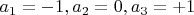 $a_1=-1,a_2=0,a_3=+1$