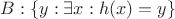 $B: \{y: \exists x: h(x)=y\}$ $B: \{y: \exists x: h(x)=y\}$