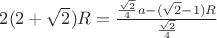 $2(2+\sqrt{2})R=\frac{\frac{\sqrt{2}}{4}a-(\sqrt{2}-1)R}{\frac{\sqrt{2}}{4}}$