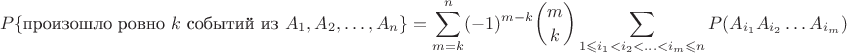 $$P\{\text{произошло ровно $k$ событий из $A_1,A_2,\ldots,A_n$}\}=\sum_{m=k}^n(-1)^{m-k}\binom mk\sum_{1\leqslant i_1<i_2<\ldots<i_m\leqslant n}P(A_{i_1}A_{i_2}\ldots A_{i_m})$$
