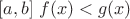 $[a,b] \;  f(x)< g(x)$