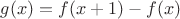 $g(x)=f(x+1)-f(x)$ $g(x)=f(x+1)-f(x)$