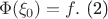 $$\Phi(\xi_0)=f.  \text{  (2)}$$