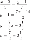 \[
\begin{gathered}
  \frac{{x - 2}}
{3} = \frac{{y - 1}}
{7} \hfill \\
  y - 1 = \frac{{7x - 14}}
{3} \hfill \\
  y = \frac{7}
{3}x - 3\frac{1}
{3} \hfill \\
  k = \frac{7}
{3} = 2\frac{1}
{3} \hfill \\ 
\end{gathered} 
\]