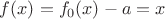 $f(x)=f_0(x)-a=x$