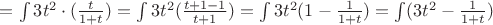 $=\int 3t^2\cdot(\frac{t}{1+t})=\int 3t^2(\frac{t+1-1}{t+1})=\int 3t^2(1-\frac{1}{1+t})=
\int(3t^2-\frac{1}{1+t})$
