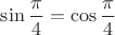 $\sin\dfrac{\pi}4}=\cos\dfrac{\pi}4}$