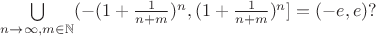 $\bigcup\limits_{n\to\infty, m\in\mathbb{N}} (- (1+\frac{1}{n+m})^n , (1+\frac{1}{n+m})^n ] = (-e, e)? $