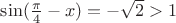 $\sin (\frac{\pi}{4} - x) = -\sqrt2 >1$