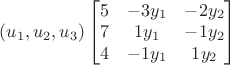 $(u_{1}, u_{2}, u_{3}) \begin{bmatrix} 5 & -3y_{1} & -2y_{2} \\ 7 & 1y_{1} & -1y_{2} \\ 4 & -1y_{1} & 1y_{2} \end{bmatrix} $