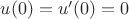 $u(0)=u'(0)=0$