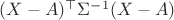 $(X-A)^\top \Sigma^{-1}(X-A)$