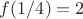 $f (1/4)=2$