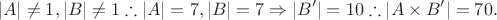 $$|A|\neq  1, |B| \neq  1\therefore  |A| = 7, |B| = 7 \Rightarrow  |B'|=10 \therefore \left| A\times B' \right|  = 70.\\$$