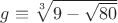 $g\equiv\sqrt[3]{9 - \sqrt{80}}$