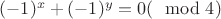 $(-1)^x+(-1)^y=0 (\mod 4)$