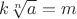 $k\sqrt[n]{a}=m$