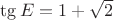 $\tg E=1+\sqrt2$