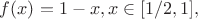 $f(x)=1-x, x\in [1/2,1],$
