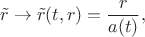 $$
\tilde{r} \to \tilde{r}(t, r) = \frac{r}{a(t)},
$$ $$
\tilde{r} \to \tilde{r}(t, r) = \frac{r}{a(t)},
$$