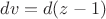 $dv=d(z-1)$