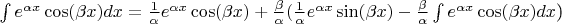$\[\int {{e^{\alpha x}}\cos (\beta x)dx}  = \frac{1}{\alpha }{e^{\alpha x}}\cos (\beta x) + \frac{\beta }{\alpha } (\frac{1}{\alpha }{e^{\alpha x}}\sin (\beta x) - \frac{\beta }{\alpha }\int {{e^{\alpha x}}\cos (\beta x)dx} \])$
