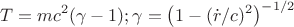 $$T=mc^{2}(\gamma-1);\gamma=\left (1-(\dot{r}/c})^{2} \right) ^{-1/2}$$
