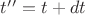 $t&rsquo;&rsquo;=t+dt$