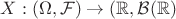 $X: (\Omega, \mathcal F) \to (\mathbb R,\mathcal B (\mathbb R)$