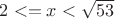 $ 2 <= x < \sqrt{53}$