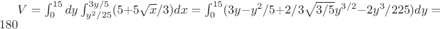 $ V=\int_0^{15} dy \int_{y^2/25}^{3y/5} (5+5\sqrt x /3)dx =\int_0^{15} (3y-y^2/5+2/3\sqrt{3/5}y^{3/2}-2y^3/{225})dy=180$