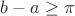 $b-a\ge\pi$