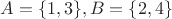 $A=\{1,3\}, B=\{2,4\}$