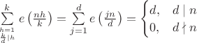 $\sum \limits_{h=1 \atop{\frac{k}{d}\mid h}}^{k}e\left(\frac{nh}{k}\right)=\sum \limits_{j=1}^{d}e\left(\frac{jn}{d}\right)=
\begin{cases}
 d, & d\mid n \\
 0, & d\nmid n
\end{cases}$