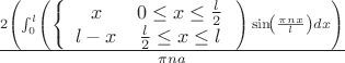 $\frac{2 \left(\int_{0}^{l}\left(\left\{\begin{array}{cc}
x  & 0\le x \le \frac{l}{2} 
\\
 l -x  & \frac{l}{2}\le x \le l  
\end{array}\right.\right) \sin \! \left(\frac{\pi  n x}{l}\right)d x \right)}{\pi  n a}
$