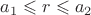 $a_1 \leqslant r \leqslant a_2$