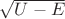 ${\sqrt{U-E}}$