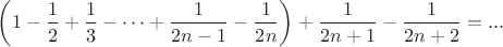 $\left(1-\dfrac12+\dfrac13-\cdots+\dfrac1{2n-1}-\dfrac1{2n} \right )+\dfrac1{2n+1}-\dfrac1{2n+2}=...$