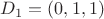 $D_1 = (0, 1, 1)$