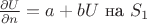$\frac{\partial U}{\partial n} = a + bU$ на $S_1$