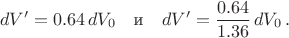 $$dV'=0.64\,dV_0\quad \text{и}\quad dV'=\frac{0.64}{1.36}\,dV_0\,.$$