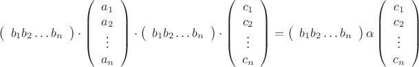 $$ \begin{equation*}
\left(
\begin{array}{cссс}
b_1
b_2
\dots
b_n
\end{array}
\right) 
\cdot
\left(
\begin{array}{c}
a_1\\
a_2\\
\vdots \\
a_n 
\end{array}
\right) 
\cdot 
\left(
\begin{array}{cссс}
b_1
b_2
\dots
b_n
\end{array}
\right) 
\cdot 
\left(
\begin{array}{c}
c_1\\
c_2\\
\vdots \\
c_n 
\end{array}
\right) = 
\left(
\begin{array}{cссс}
b_1
b_2
\dots
b_n
\end{array}
\right) 
\alpha  
\left(
\begin{array}{c}
c_1\\
c_2\\
\vdots \\
c_n 
\end{array}
\right)
\end{equation*} $$